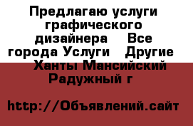 Предлагаю услуги графического дизайнера  - Все города Услуги » Другие   . Ханты-Мансийский,Радужный г.